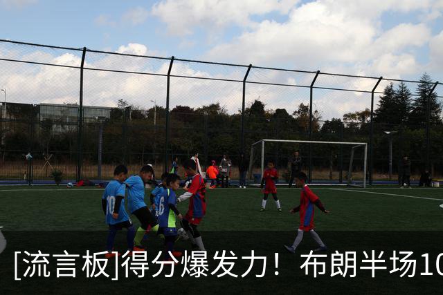 [流言板]得分爆发力！布朗半场10投6中，得到13分8助攻1抢断1盖帽